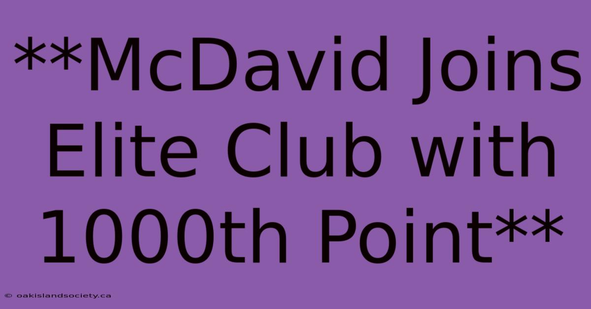 **McDavid Joins Elite Club With 1000th Point** 