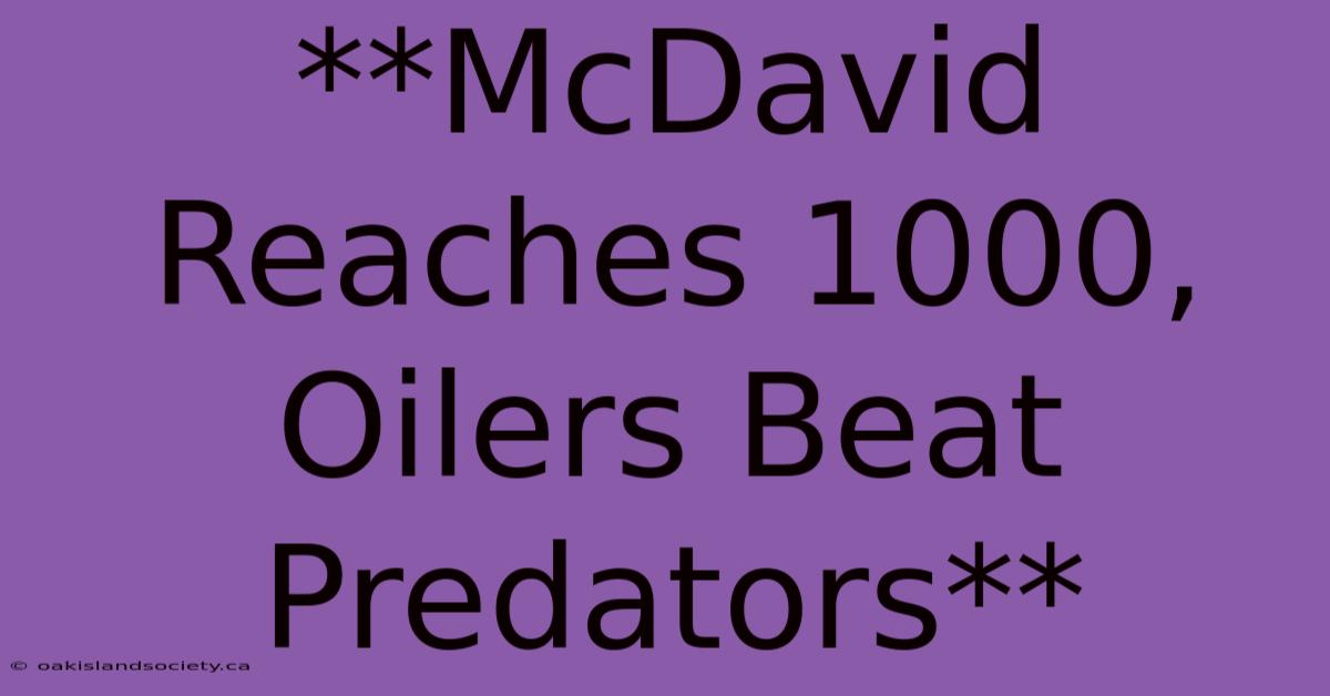 **McDavid Reaches 1000, Oilers Beat Predators**