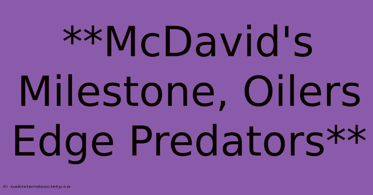 **McDavid's Milestone, Oilers Edge Predators** 