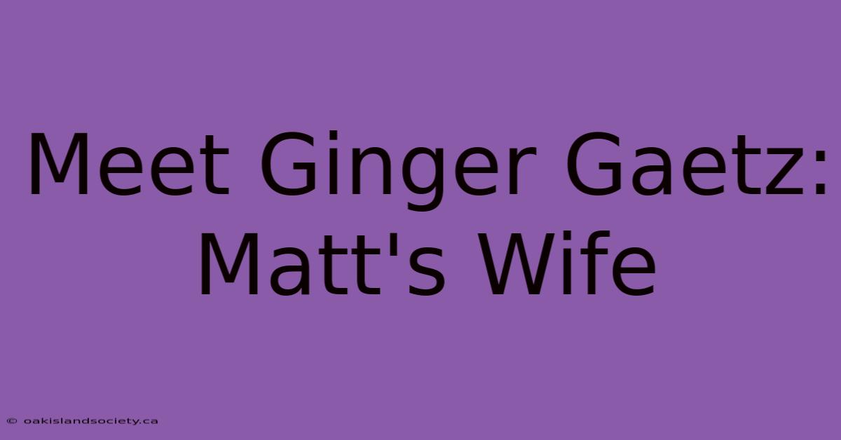 Meet Ginger Gaetz: Matt's Wife