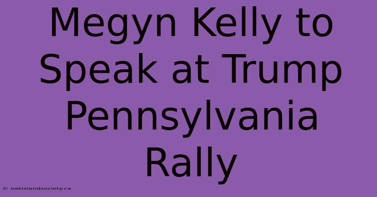 Megyn Kelly To Speak At Trump Pennsylvania Rally 