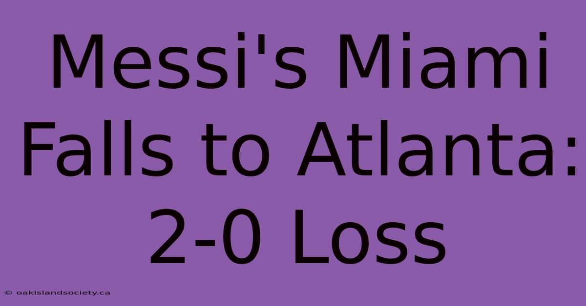 Messi's Miami Falls To Atlanta: 2-0 Loss 