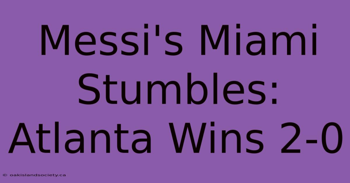 Messi's Miami Stumbles: Atlanta Wins 2-0