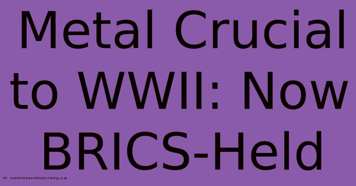 Metal Crucial To WWII: Now BRICS-Held