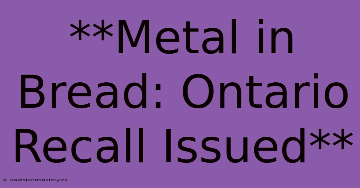 **Metal In Bread: Ontario Recall Issued**