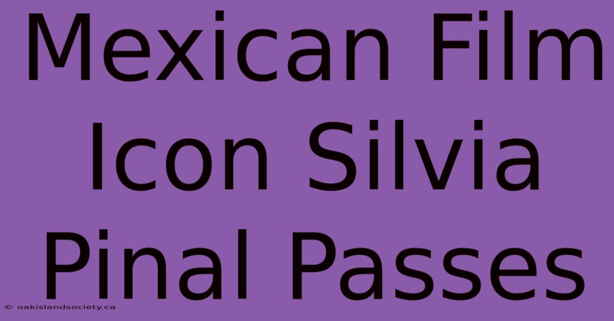 Mexican Film Icon Silvia Pinal Passes