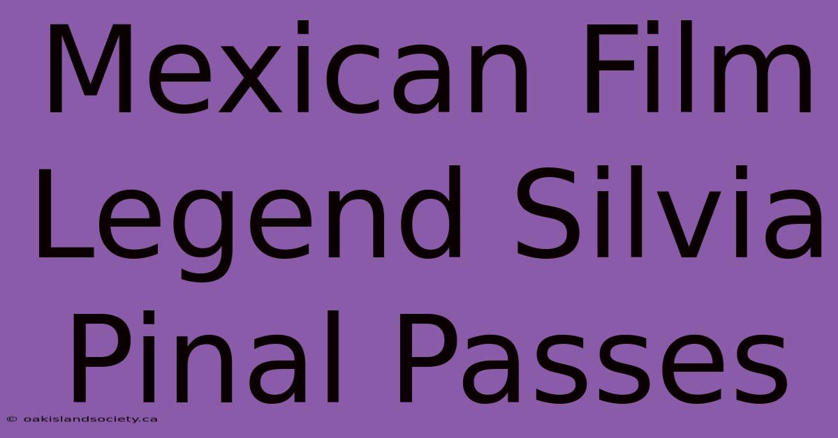 Mexican Film Legend Silvia Pinal Passes