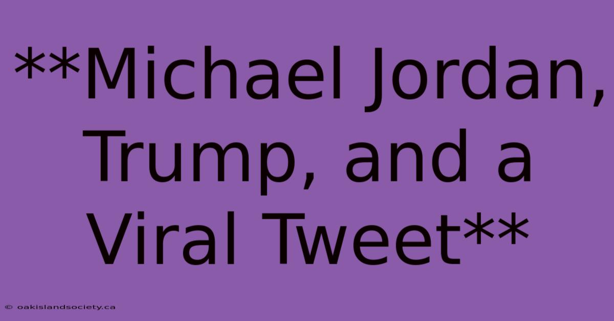 **Michael Jordan, Trump, And A Viral Tweet**