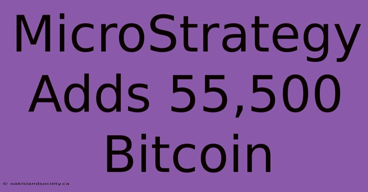 MicroStrategy Adds 55,500 Bitcoin