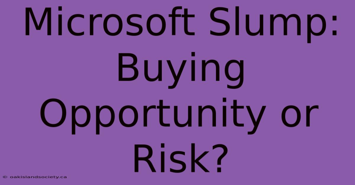 Microsoft Slump: Buying Opportunity Or Risk?