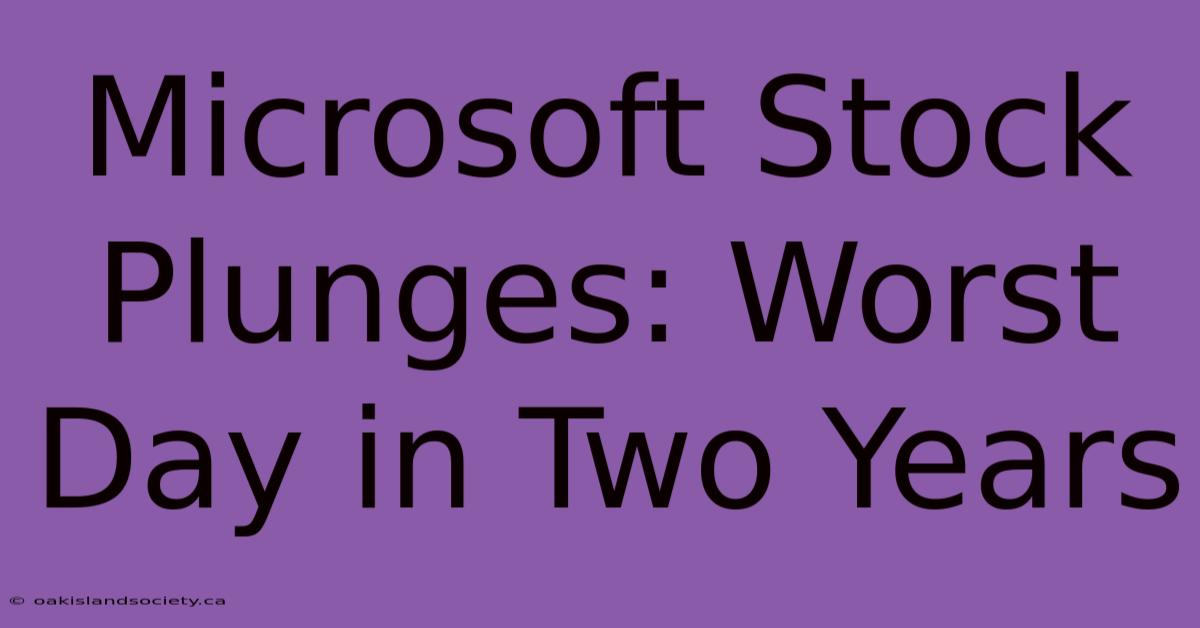 Microsoft Stock Plunges: Worst Day In Two Years