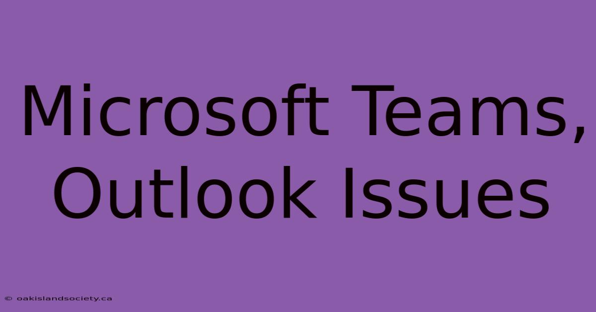 Microsoft Teams, Outlook Issues