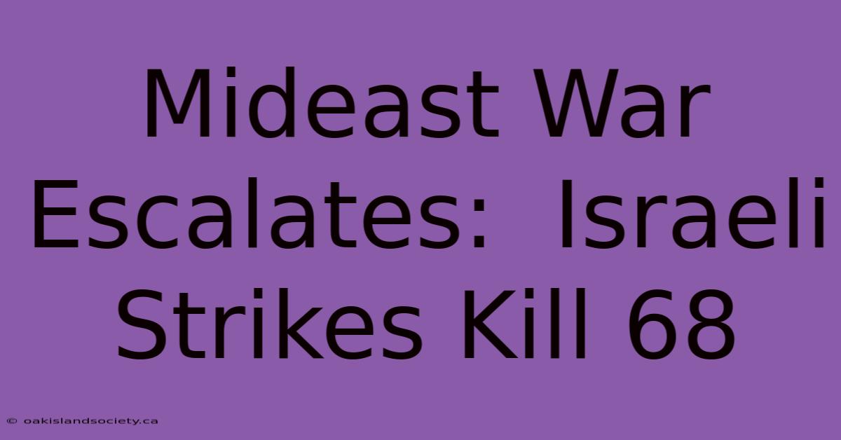 Mideast War Escalates:  Israeli Strikes Kill 68