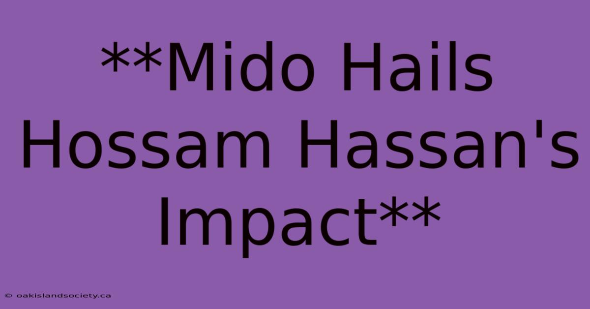 **Mido Hails Hossam Hassan's Impact**