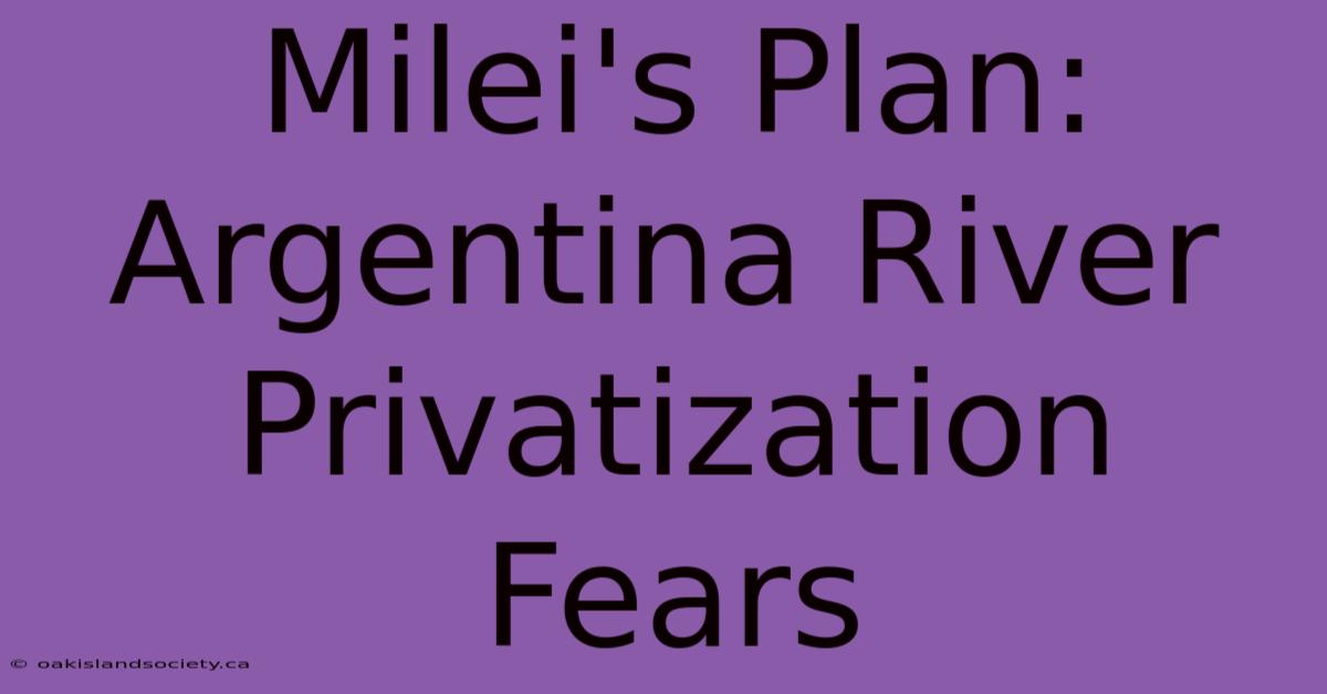 Milei's Plan: Argentina River Privatization Fears