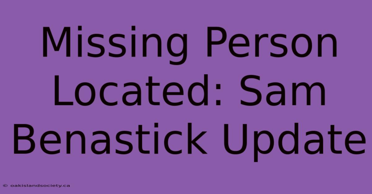 Missing Person Located: Sam Benastick Update