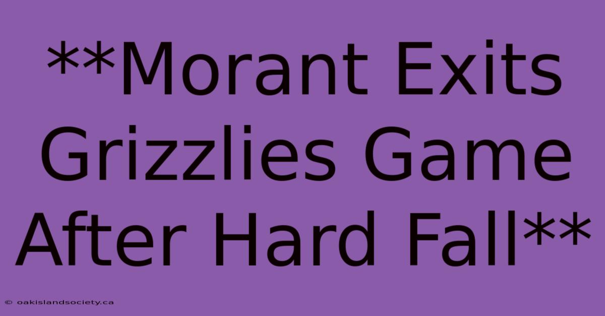 **Morant Exits Grizzlies Game After Hard Fall**