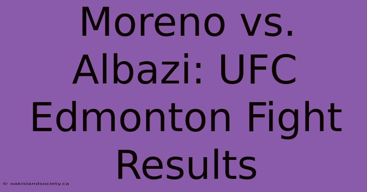 Moreno Vs. Albazi: UFC Edmonton Fight Results 