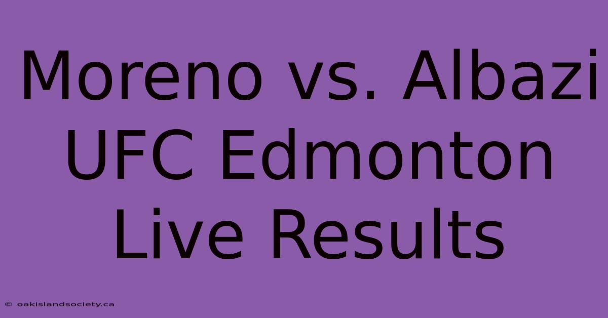 Moreno Vs. Albazi UFC Edmonton Live Results