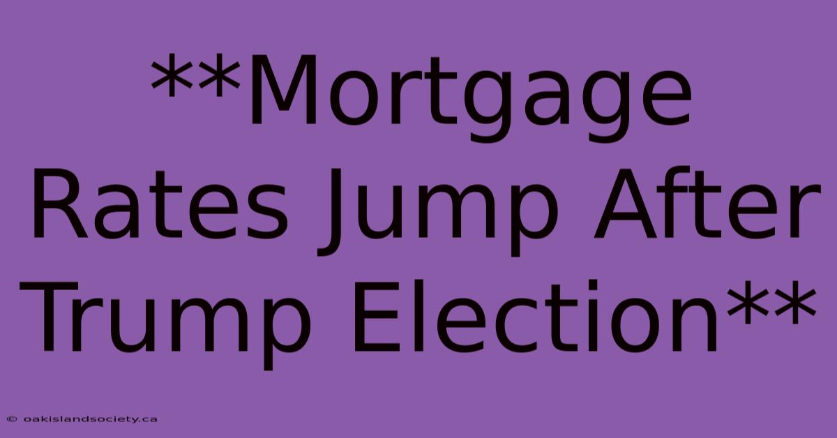 **Mortgage Rates Jump After Trump Election** 