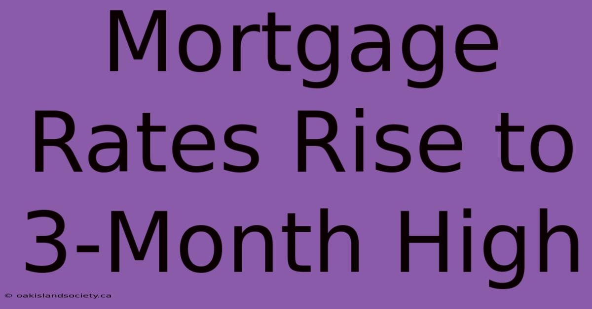 Mortgage Rates Rise To 3-Month High