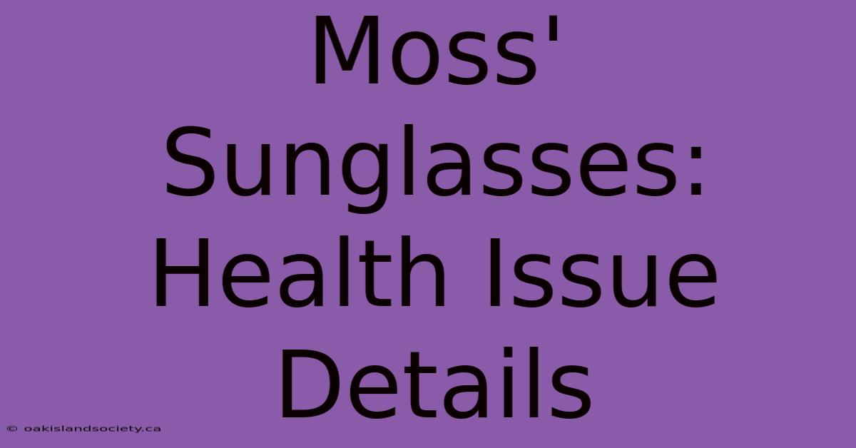 Moss' Sunglasses: Health Issue Details