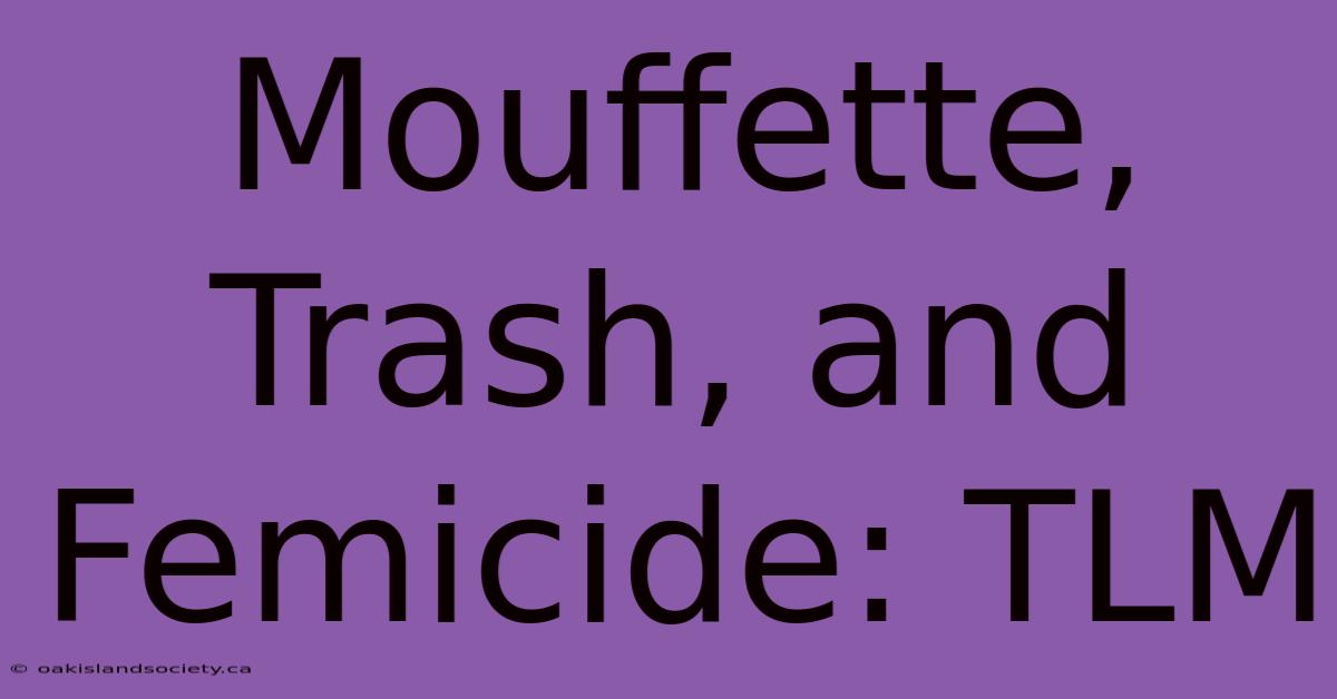 Mouffette, Trash, And Femicide: TLM