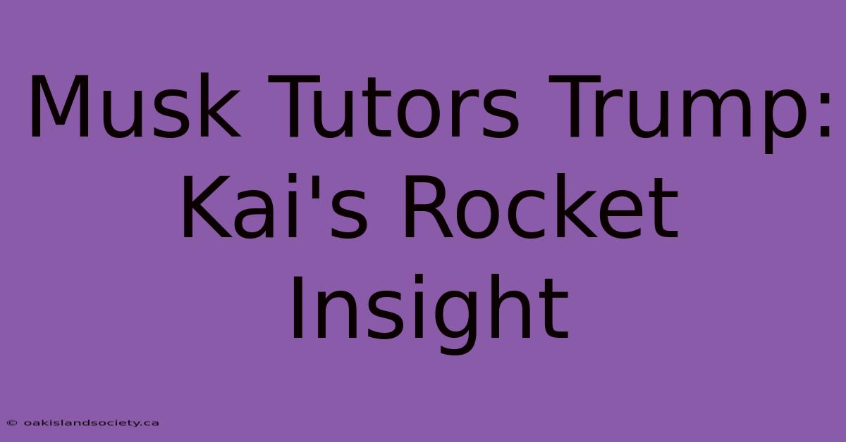 Musk Tutors Trump: Kai's Rocket Insight