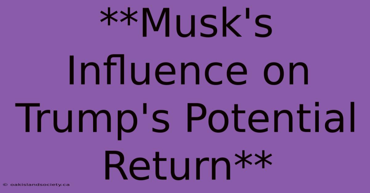 **Musk's Influence On Trump's Potential Return** 