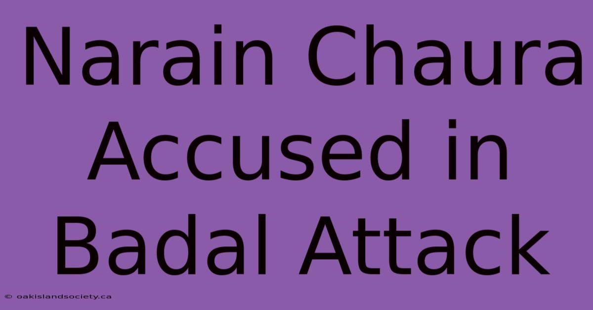 Narain Chaura Accused In Badal Attack