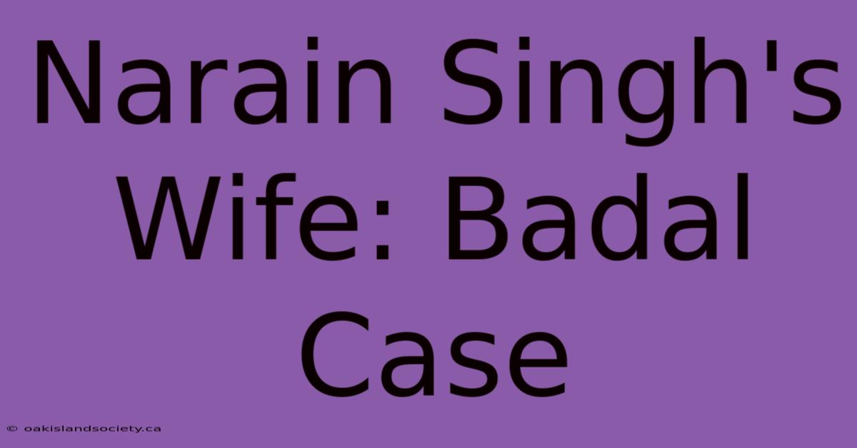 Narain Singh's Wife: Badal Case