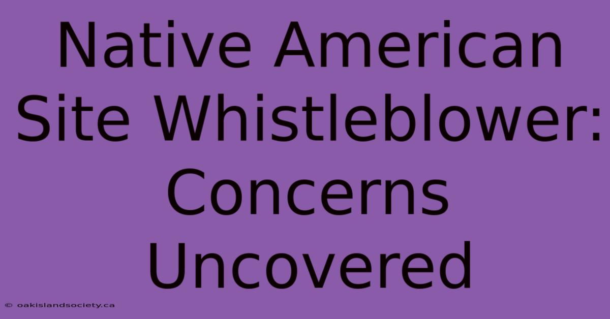 Native American Site Whistleblower: Concerns Uncovered 