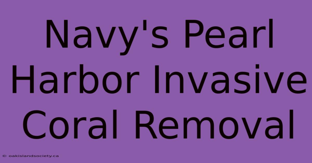 Navy's Pearl Harbor Invasive Coral Removal