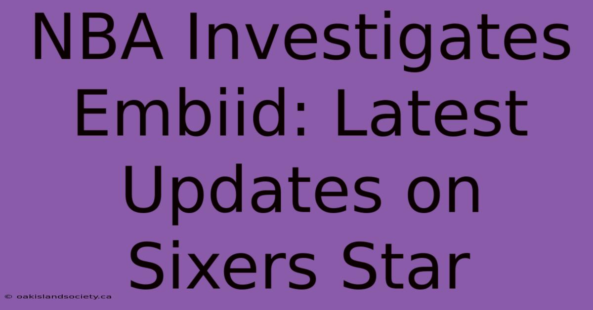 NBA Investigates Embiid: Latest Updates On Sixers Star