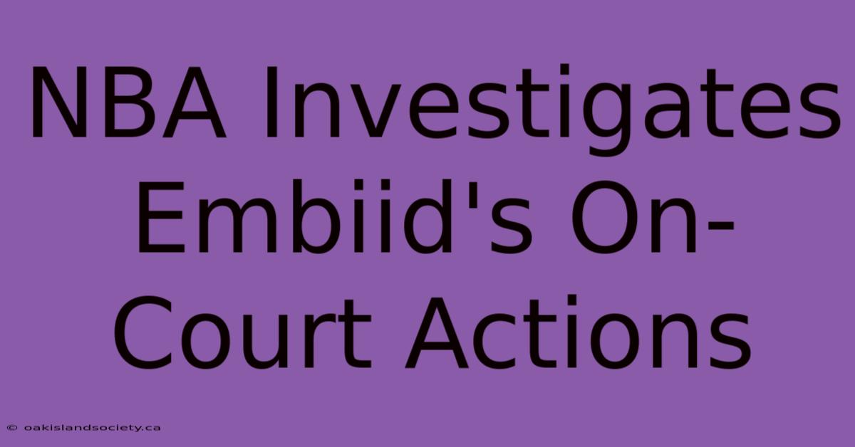 NBA Investigates Embiid's On-Court Actions