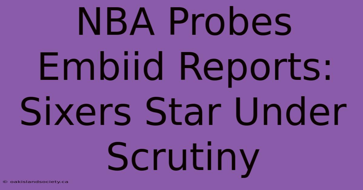 NBA Probes Embiid Reports: Sixers Star Under Scrutiny