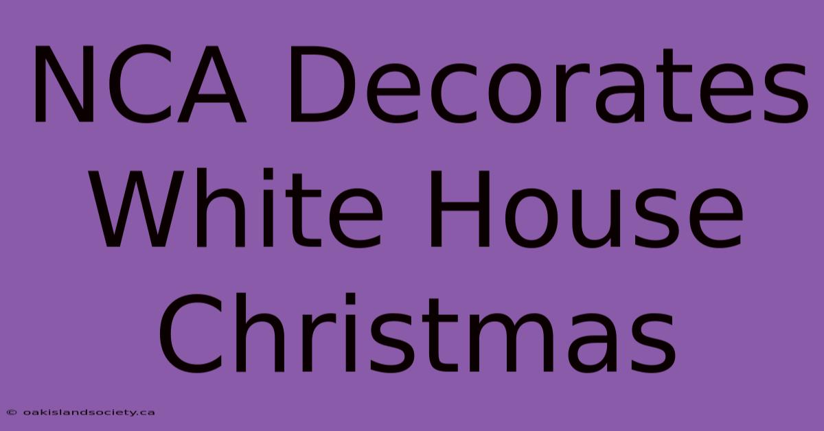 NCA Decorates White House Christmas