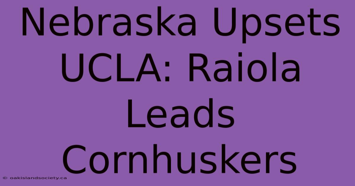 Nebraska Upsets UCLA: Raiola Leads Cornhuskers