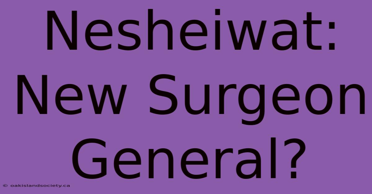 Nesheiwat: New Surgeon General?