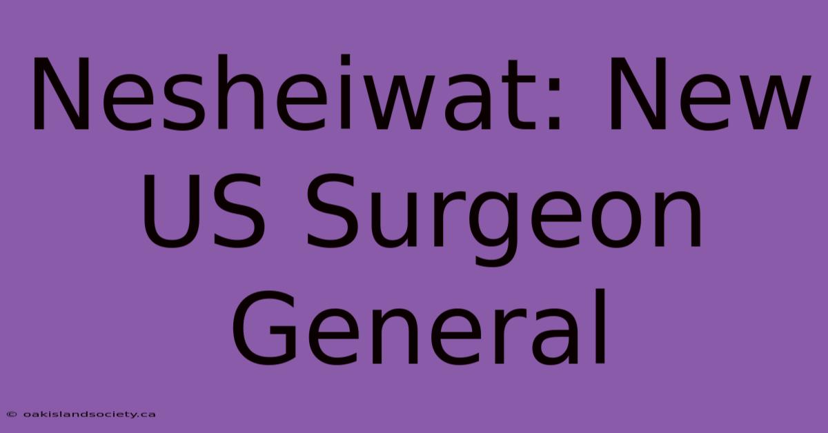 Nesheiwat: New US Surgeon General