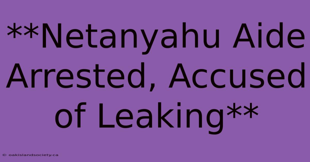 **Netanyahu Aide Arrested, Accused Of Leaking** 