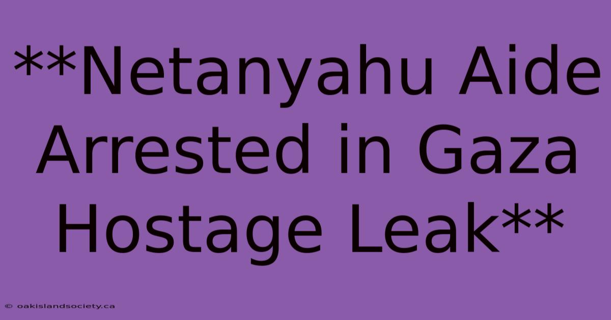 **Netanyahu Aide Arrested In Gaza Hostage Leak**