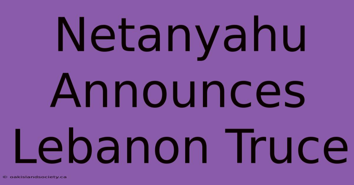 Netanyahu Announces Lebanon Truce