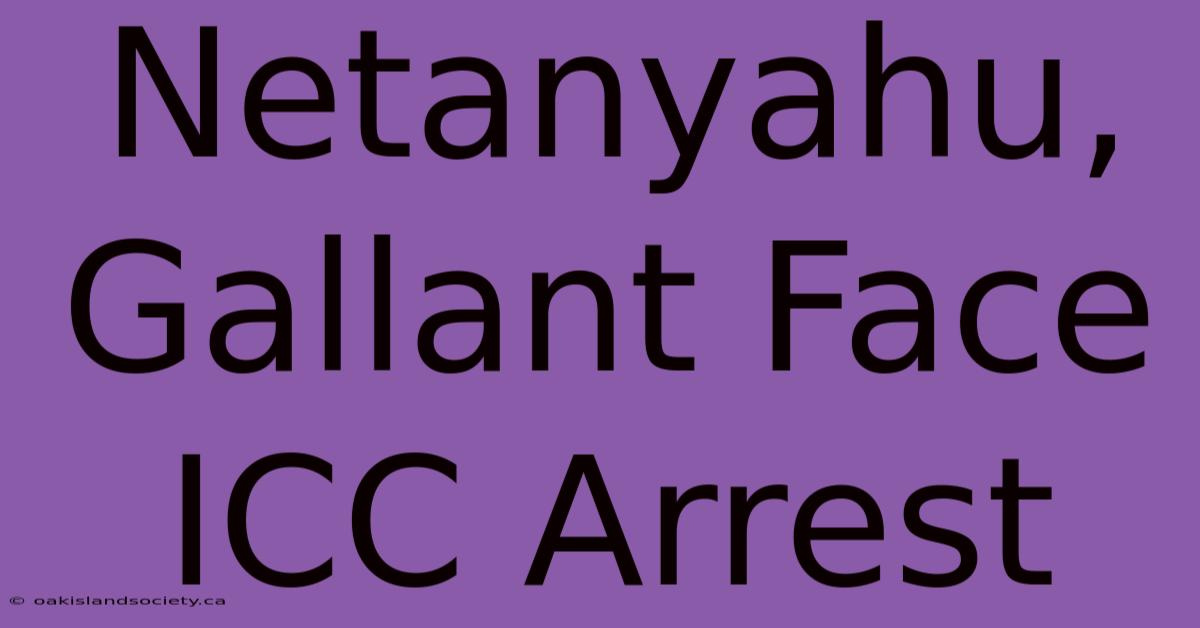 Netanyahu, Gallant Face ICC Arrest