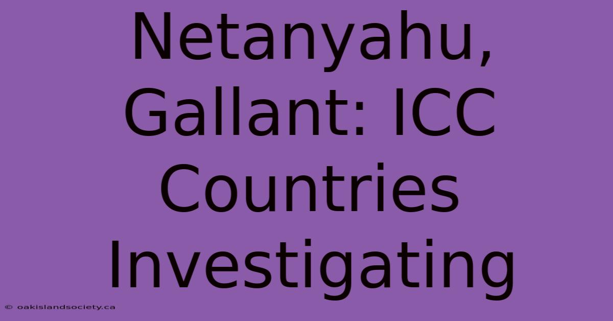 Netanyahu, Gallant: ICC Countries Investigating