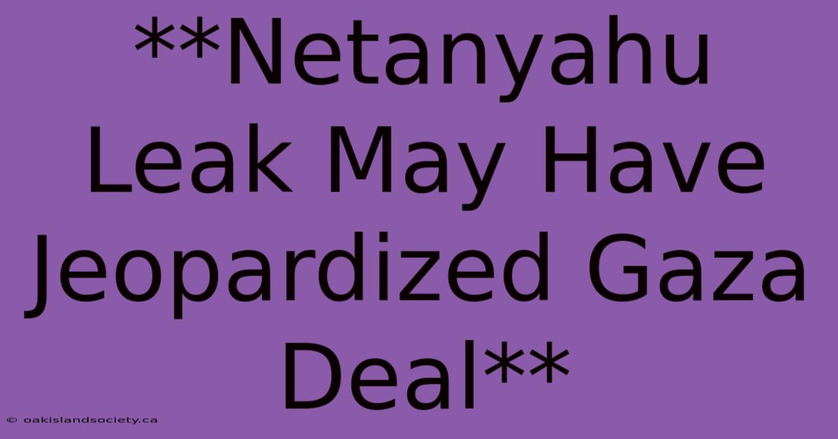 **Netanyahu Leak May Have Jeopardized Gaza Deal** 