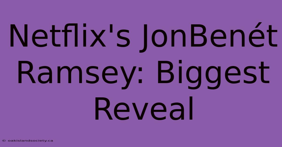 Netflix's JonBenét Ramsey: Biggest Reveal