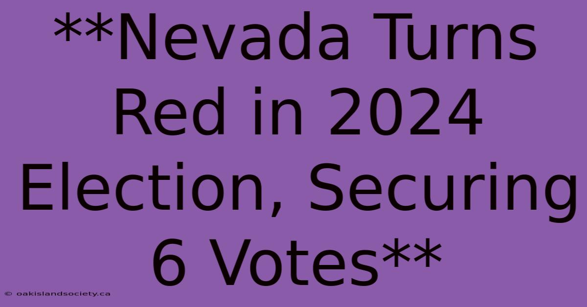 **Nevada Turns Red In 2024 Election, Securing 6 Votes**