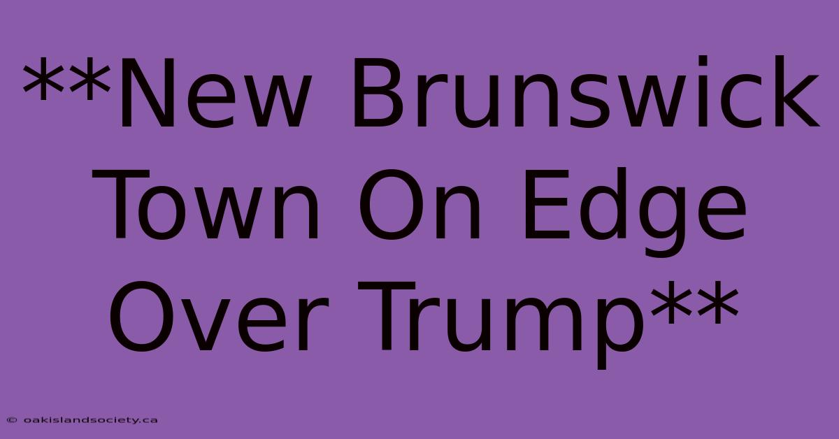 **New Brunswick Town On Edge Over Trump** 