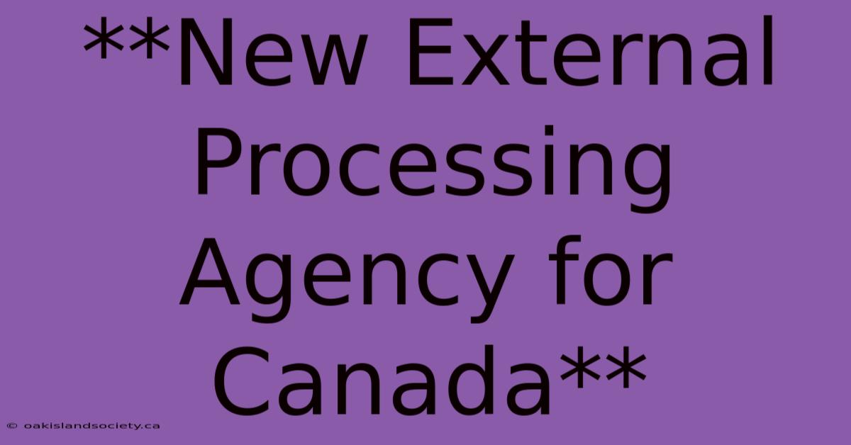 **New External Processing Agency For Canada**